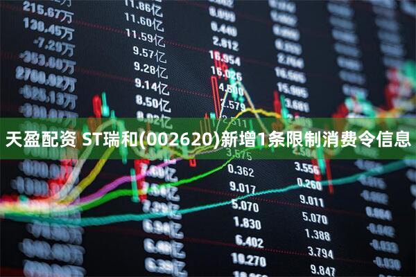 天盈配资 ST瑞和(002620)新增1条限制消费令信息