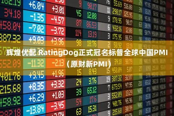 辉煌优配 RatingDog正式冠名标普全球中国PMI（原财新PMI）