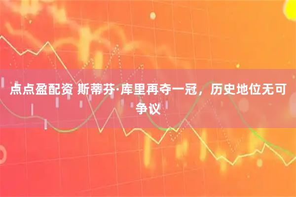 点点盈配资 斯蒂芬·库里再夺一冠，历史地位无可争议