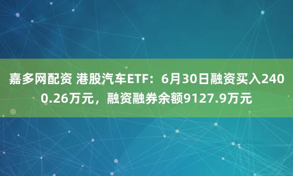 嘉多网配资 港股汽车ETF:6月30日融资买入2400.26万元,融资融券余额9127.9万元