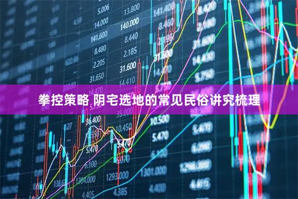 拳控策略 阴宅选地的常见民俗讲究梳理